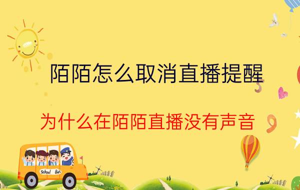 陌陌怎么取消直播提醒 为什么在陌陌直播没有声音？